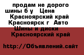 продам не дорого шины б/у › Цена ­ 8 000 - Красноярский край, Красноярск г. Авто » Шины и диски   . Красноярский край